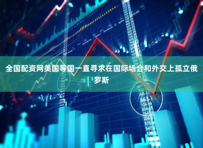 全国配资网美国等国一直寻求在国际场合和外交上孤立俄罗斯