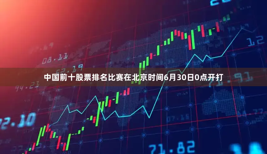 中国前十股票排名比赛在北京时间6月30日0点开打