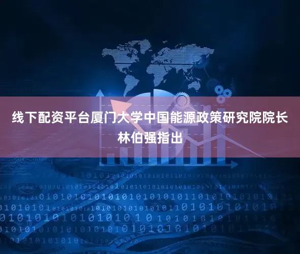 线下配资平台厦门大学中国能源政策研究院院长林伯强指出