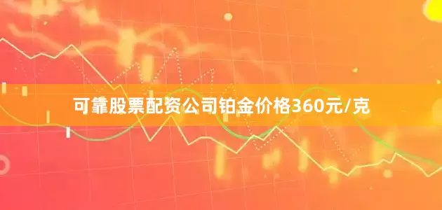 可靠股票配资公司铂金价格360元/克