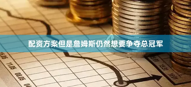 配资方案但是詹姆斯仍然想要争夺总冠军