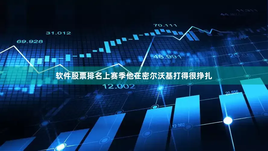 软件股票排名上赛季他在密尔沃基打得很挣扎