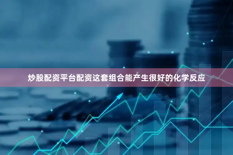 炒股配资平台配资这套组合能产生很好的化学反应