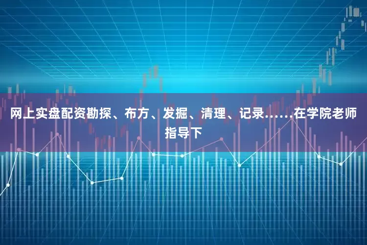 网上实盘配资勘探、布方、发掘、清理、记录……在学院老师指导下