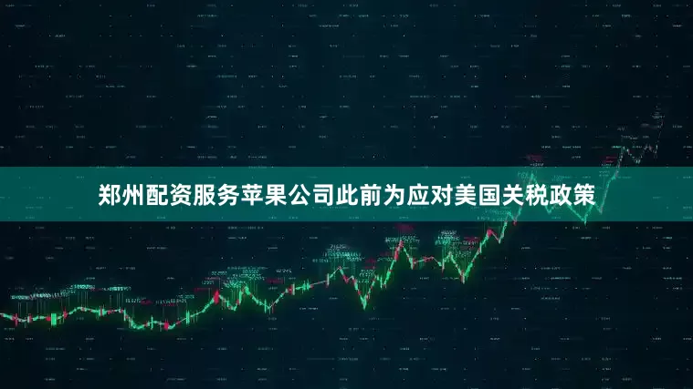 郑州配资服务苹果公司此前为应对美国关税政策