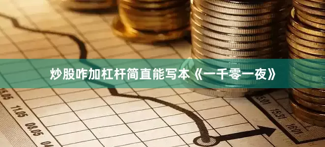炒股咋加杠杆简直能写本《一千零一夜》