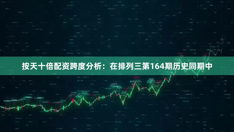 按天十倍配资　　跨度分析：在排列三第164期历史同期中