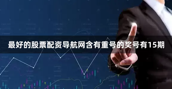 最好的股票配资导航网含有重号的奖号有15期