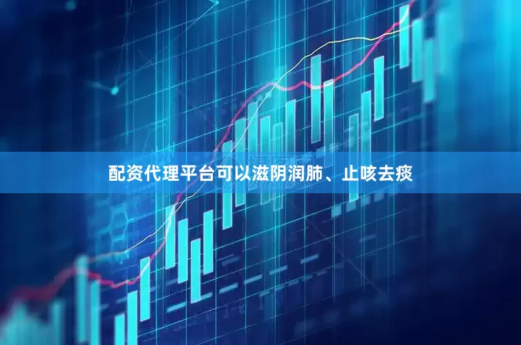 配资代理平台可以滋阴润肺、止咳去痰