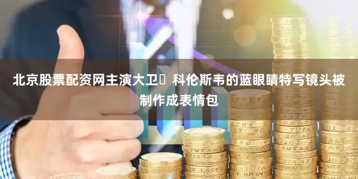 北京股票配资网主演大卫・科伦斯韦的蓝眼睛特写镜头被制作成表情包