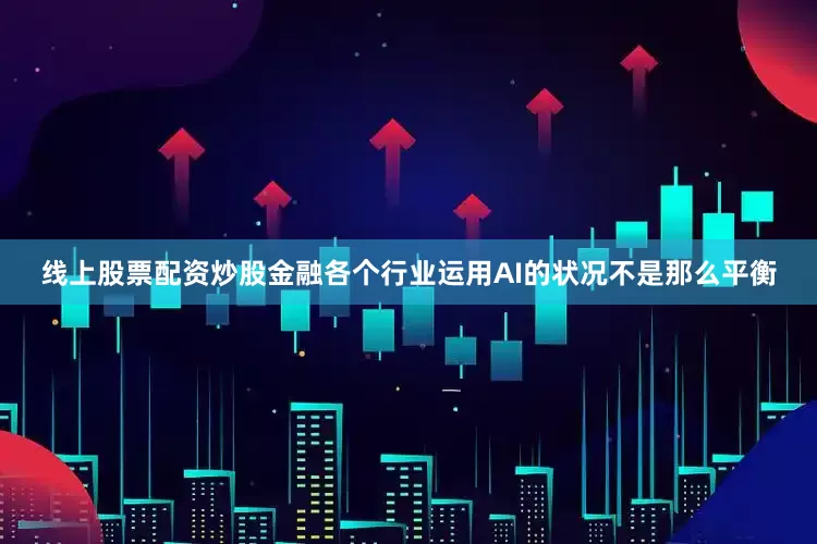 线上股票配资炒股金融各个行业运用AI的状况不是那么平衡