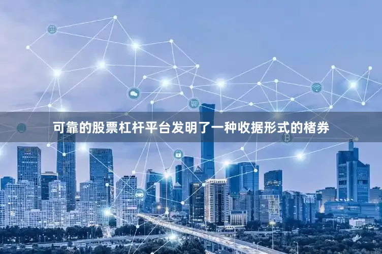 可靠的股票杠杆平台发明了一种收据形式的楮券
