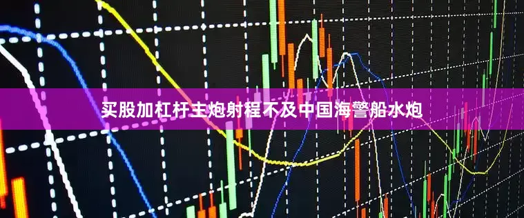 买股加杠杆主炮射程不及中国海警船水炮