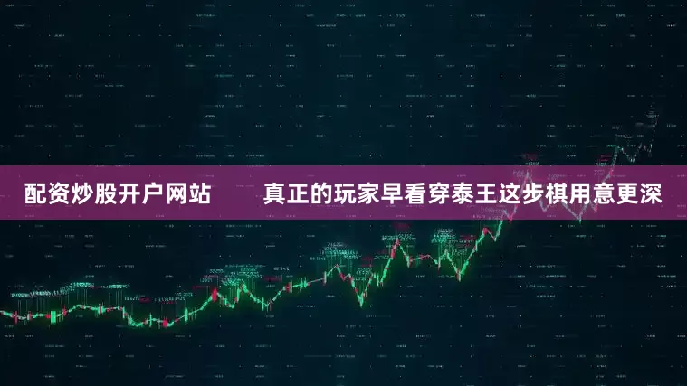 配资炒股开户网站        真正的玩家早看穿泰王这步棋用意更深