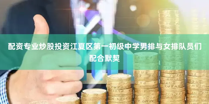 配资专业炒股投资江夏区第一初级中学男排与女排队员们配合默契
