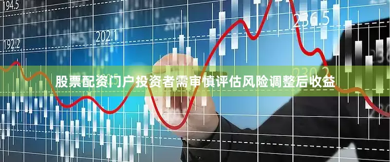 股票配资门户投资者需审慎评估风险调整后收益