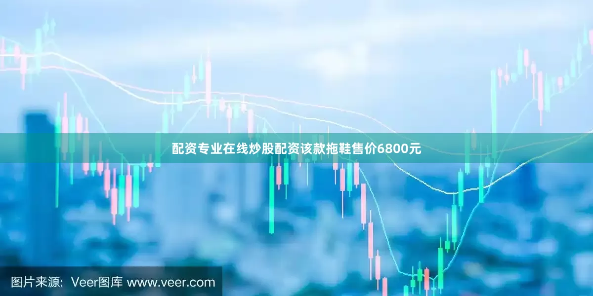 配资专业在线炒股配资该款拖鞋售价6800元