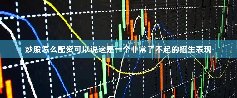 炒股怎么配资可以说这是一个非常了不起的招生表现