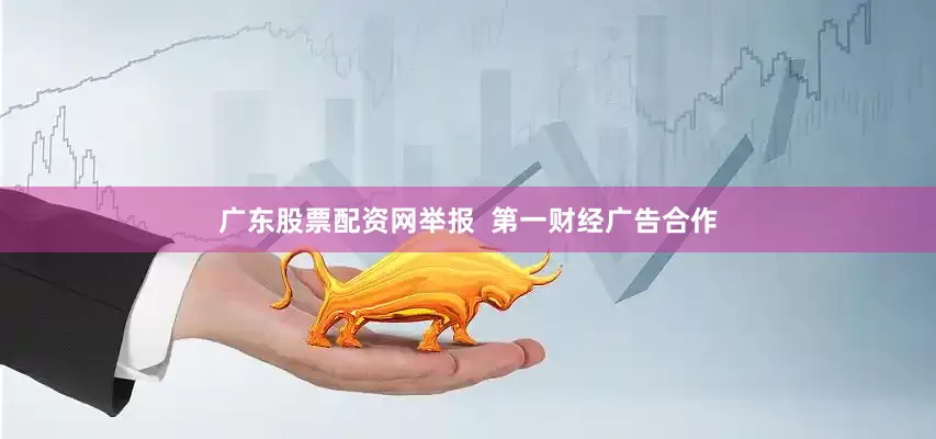 广东股票配资网举报  第一财经广告合作