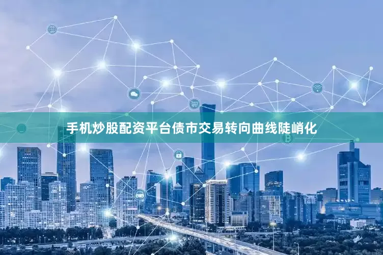 手机炒股配资平台债市交易转向曲线陡峭化
