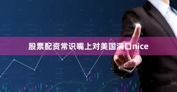 股票配资常识嘴上对美国满口nice