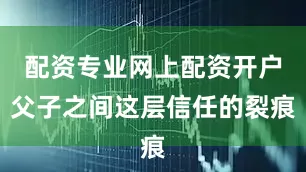 配资专业网上配资开户父子之间这层信任的裂痕