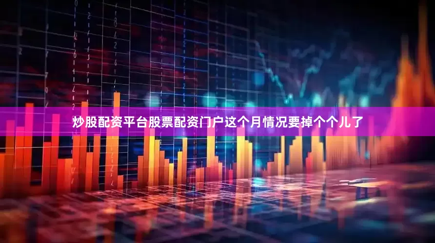 炒股配资平台股票配资门户这个月情况要掉个个儿了