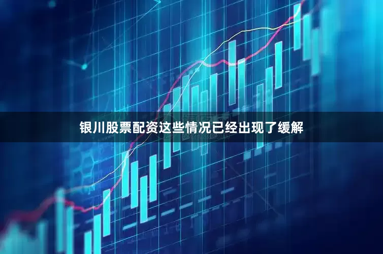 银川股票配资这些情况已经出现了缓解