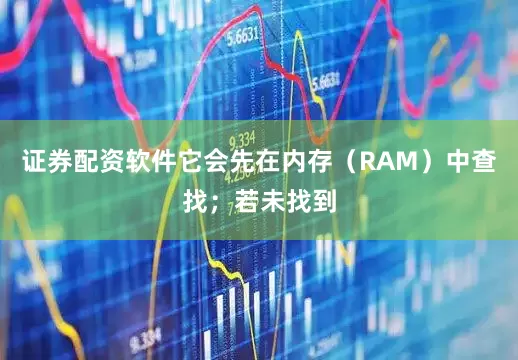 证券配资软件它会先在内存（RAM）中查找；若未找到