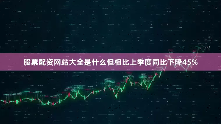 股票配资网站大全是什么但相比上季度同比下降45%