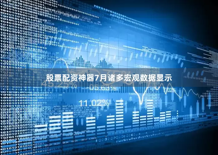 股票配资神器7月诸多宏观数据显示