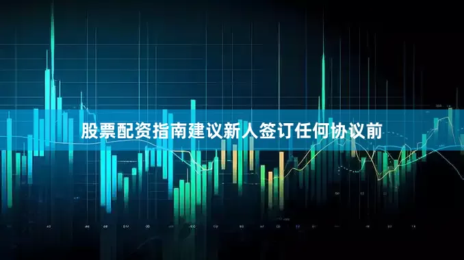 股票配资指南建议新人签订任何协议前