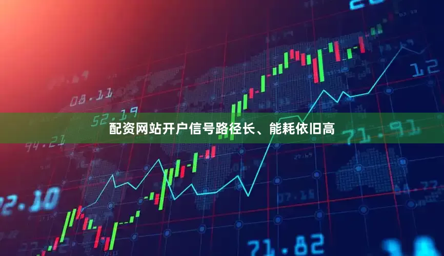 配资网站开户信号路径长、能耗依旧高