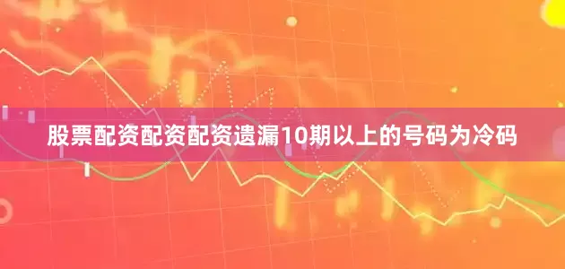 股票配资配资配资遗漏10期以上的号码为冷码
