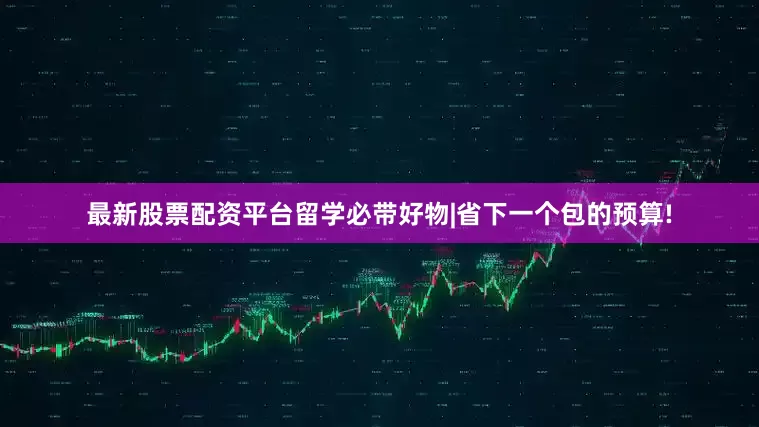 最新股票配资平台留学必带好物|省下一个包的预算!