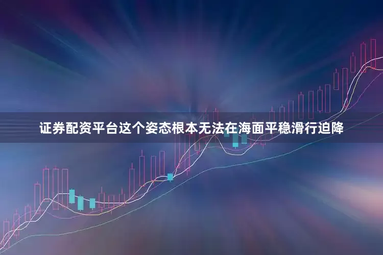 证券配资平台这个姿态根本无法在海面平稳滑行迫降