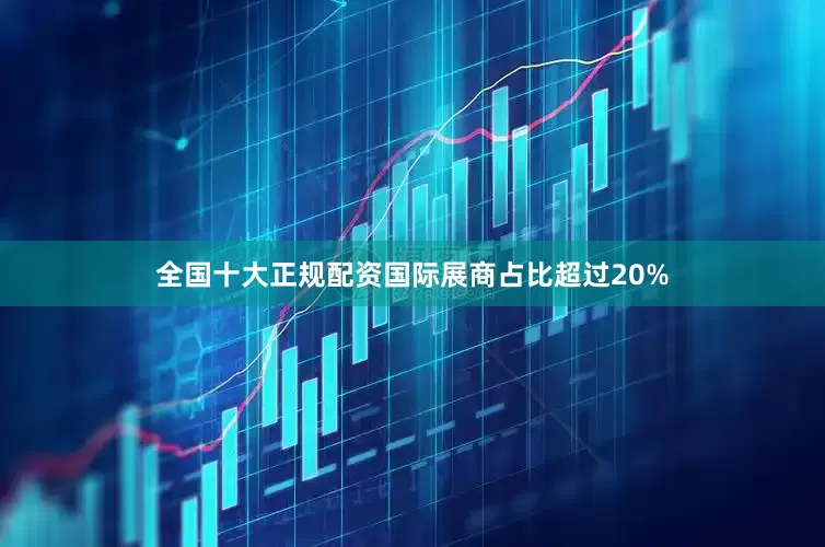 全国十大正规配资国际展商占比超过20%